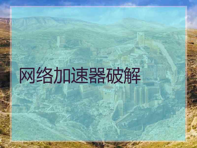 网络加速器破解 网络加速器破解