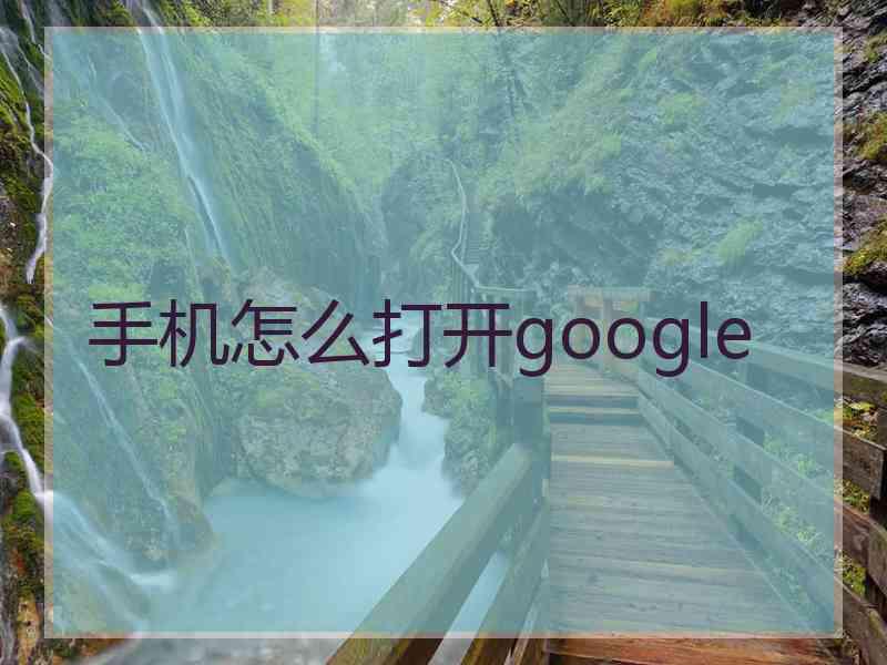 手机怎么打开google 手机怎么打开google