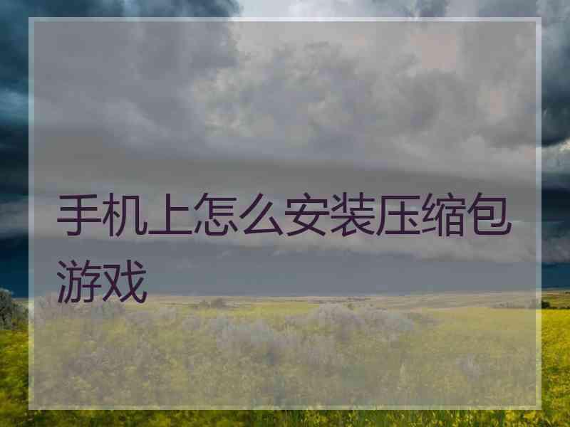 手机上怎么安装压缩包游戏 手机上怎么安装压缩包游戏