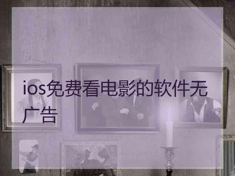 ios免费看电影的软件无广告 ios免费看电影的软件无广告