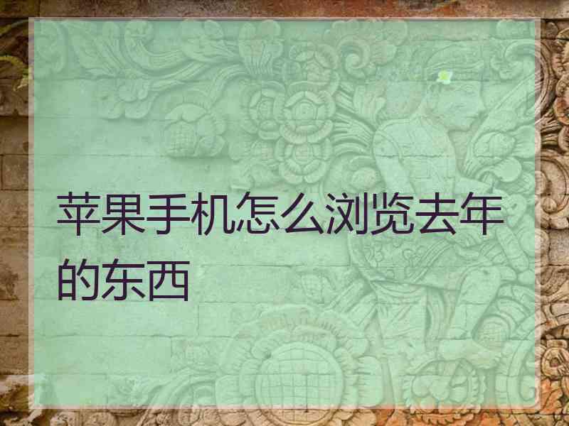 苹果手机怎么浏览去年的东西 苹果手机怎么浏览去年的东西