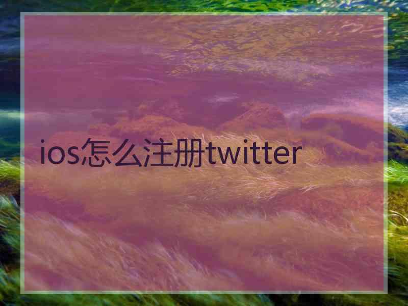 ios怎么注册twitter ios怎么注册twitter