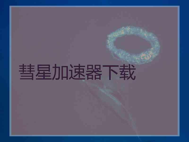 彗星加速器下载 彗星加速器下载