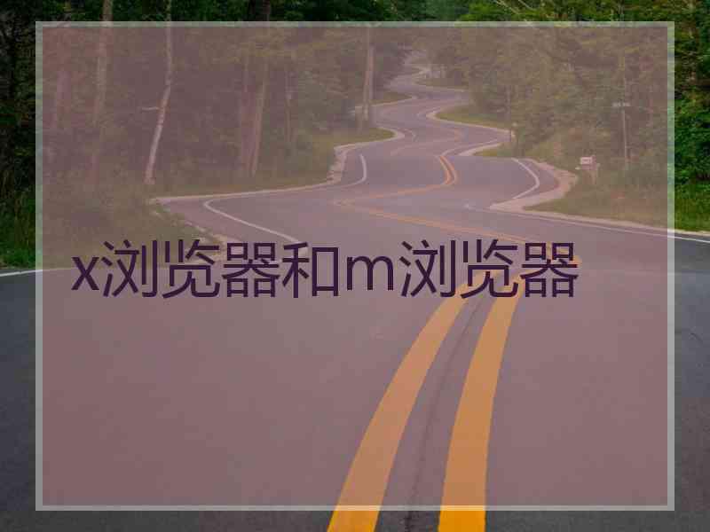 x浏览器和m浏览器
