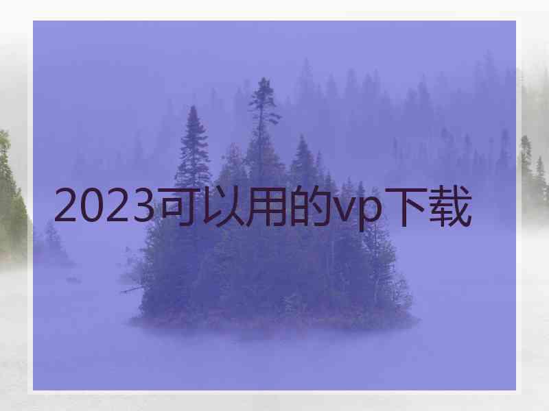 2023可以用的vp下载