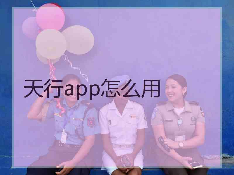 天行app怎么用 天行app怎么用