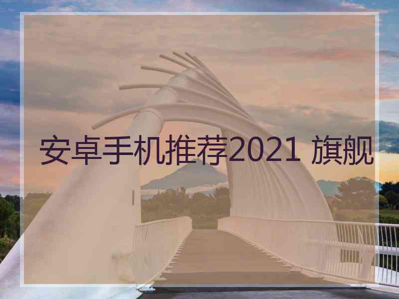 安卓手机推荐2021 旗舰