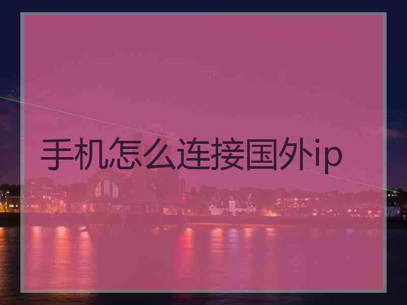 手机怎么连接国外ip