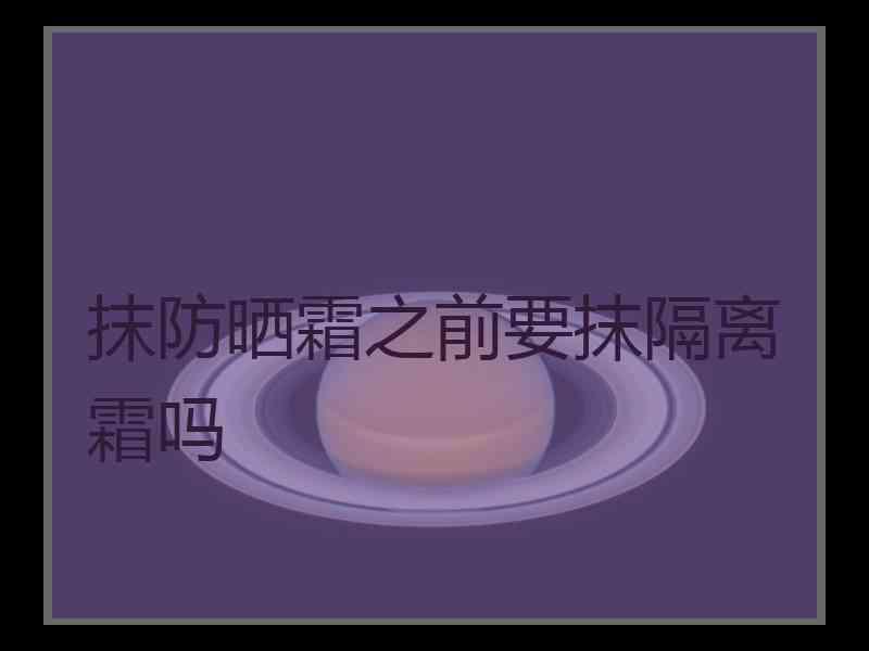 抹防晒霜之前要抹隔离霜吗