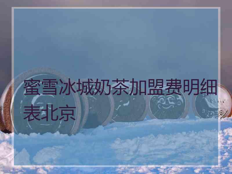 蜜雪冰城奶茶加盟费明细表北京