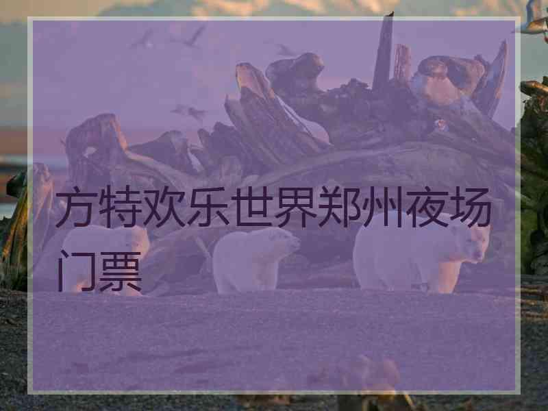 方特欢乐世界郑州夜场门票