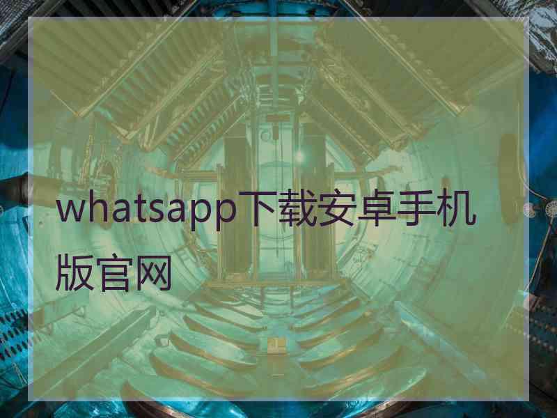 whatsapp下载安卓手机版官网