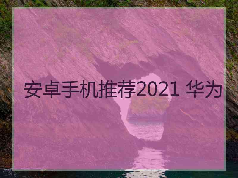 安卓手机推荐2021 华为