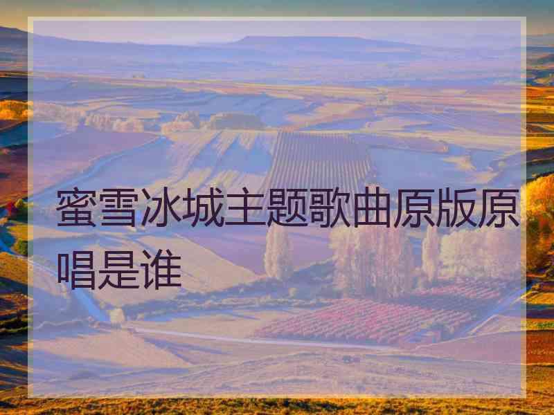 蜜雪冰城主题歌曲原版原唱是谁
