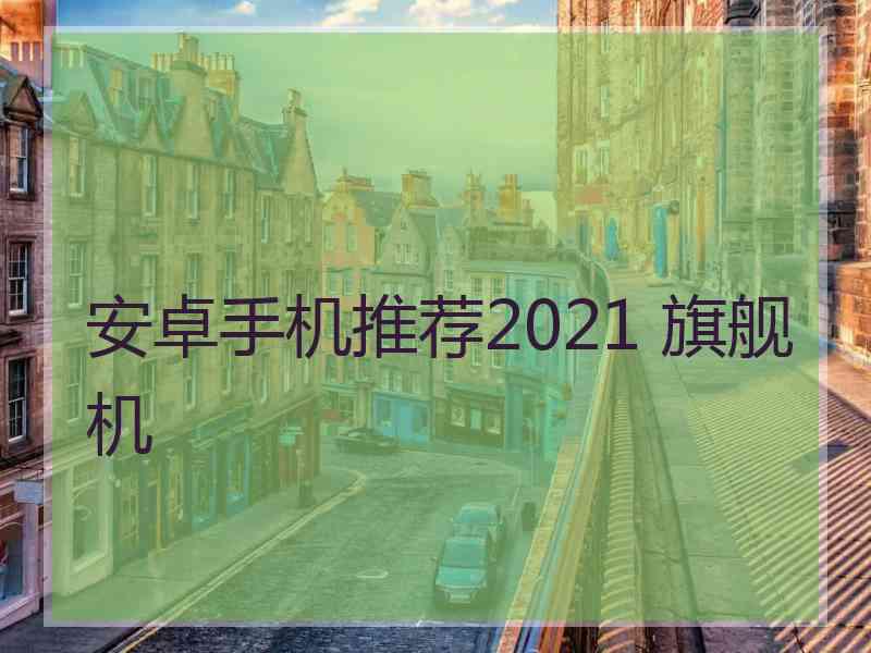 安卓手机推荐2021 旗舰机
