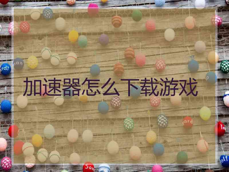 加速器怎么下载游戏